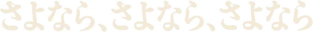 サヨナラ、サヨナラ、サヨナラ